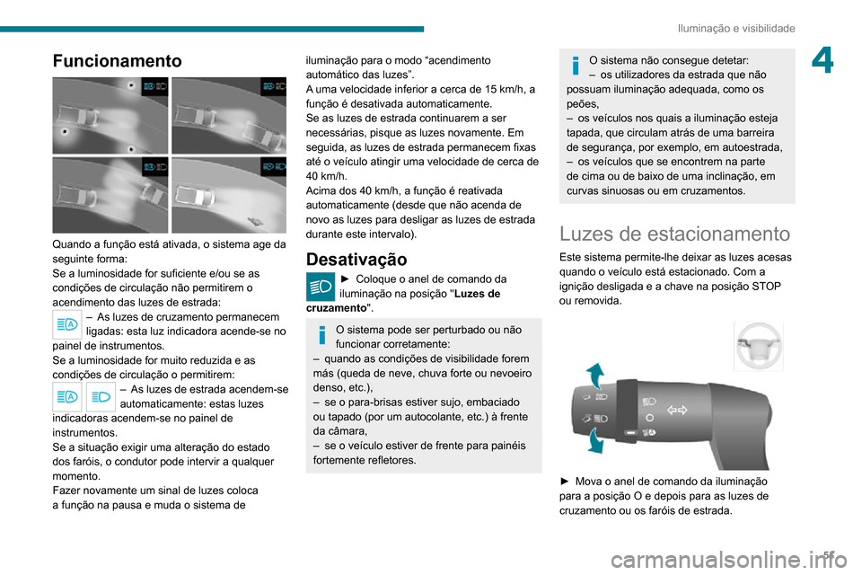 Peugeot Boxer 2020  Manual do proprietário (in Portuguese) 51
Iluminação e visibilidade
4Funcionamento 
 
Quando a função está ativada, o sistema age da 
seguinte forma:
Se a luminosidade for suficiente e/ou se as 
condições de circulação não permit