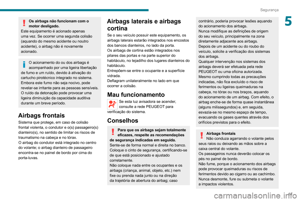 Peugeot Boxer 2020  Manual do proprietário (in Portuguese) 61
Segurança
5Os airbags não funcionam com o 
motor desligado.
Este equipamento é acionado apenas 
uma vez. Se ocorrer uma segunda colisão 
(aquando do mesmo acidente ou noutro 
acidente), o airba