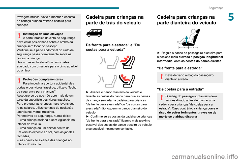 Peugeot Boxer 2020  Manual do proprietário (in Portuguese) 63
Segurança
5travagem brusca. Volte a montar o encosto 
de cabeça quando retirar a cadeira para 
crianças.
Instalação de uma elevação
A parte torácica do cinto de segurança 
deve estar posic