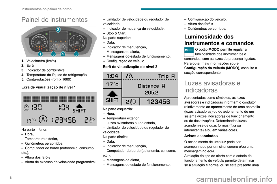 Peugeot Boxer 2020  Manual do proprietário (in Portuguese) 6
Instrumentos do painel de bordo
Painel de instrumentos 
 
1.Velocímetro (km/h)
2. Ecrã
3. Indicador de combustível
4. Temperatura do líquido de refrigeração
5. Conta-rotações (rpm x 1000)
Ec