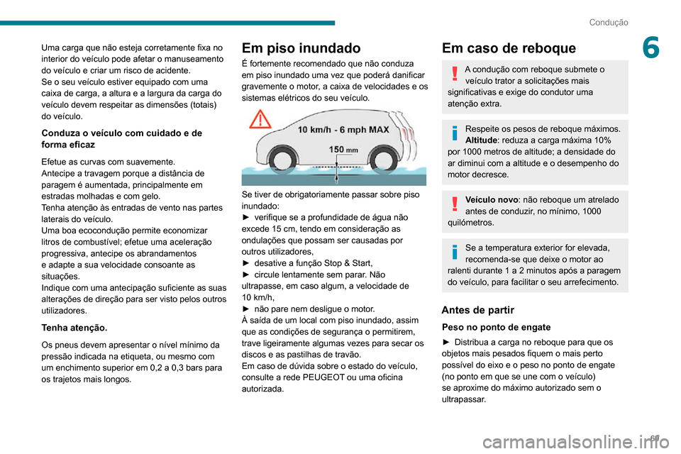 Peugeot Boxer 2020  Manual do proprietário (in Portuguese) 69
Condução
6Uma carga que não esteja corretamente fixa no 
interior do veículo pode afetar o manuseamento 
do veículo e criar um risco de acidente.
Se o seu veículo estiver equipado com uma 
ca