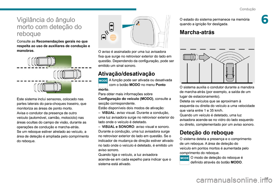 Peugeot Boxer 2020  Manual do proprietário (in Portuguese) 89
Condução
6Vigilância do ângulo 
morto com deteção do 
reboque
Consulte as Recomendações gerais no que 
respeita ao uso de auxiliares de condução e 
manobras.
 
 
Este sistema inclui senso