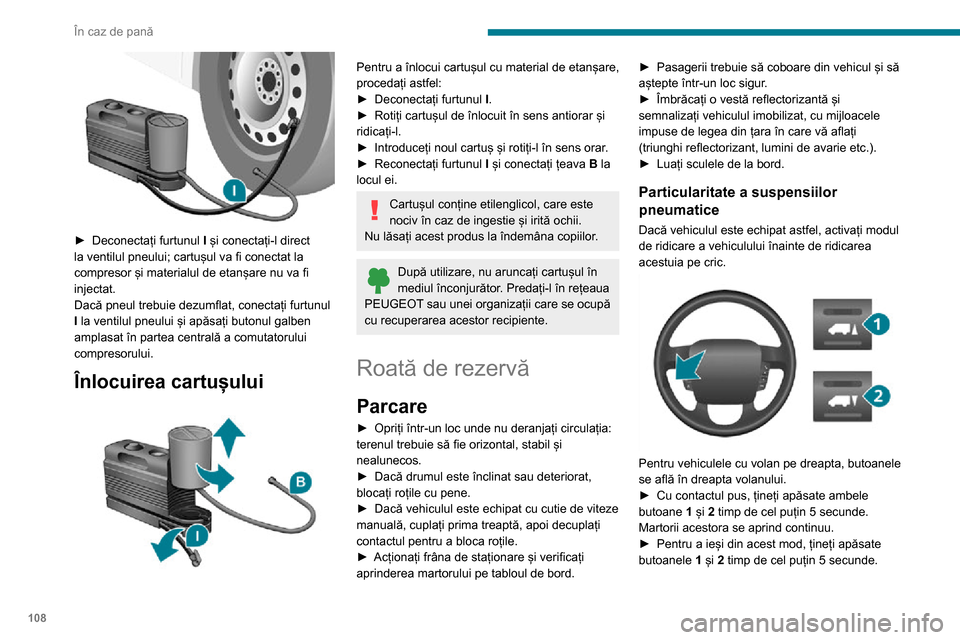 Peugeot Boxer 2020  Manualul de utilizare (in Romanian) 108
În caz de pană
Martorii acestora se sting și sistemul redevine în întregime operațional.
Acest mod se dezactivează automat dacă 
depășiți viteza de aproximativ 5 km/h.
După securizarea