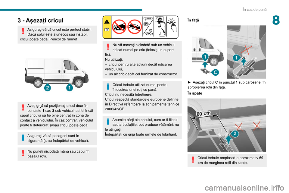 Peugeot Boxer 2020 Manualul de utilizare (in Romanian) 111
În caz de pană
83 - Așezați cricul
Asigurați-vă că cricul este perfect stabil.Dacă solul este alunecos sau instabil,
cricul poate ceda. Pericol de rănire!
Aveți grijă să pozițion Peugeot Boxer 2020 Manualul de utilizare (in Romanian) 111
În caz de pană
83 - Așezați cricul
Asigurați-vă că cricul este perfect stabil.Dacă solul este alunecos sau instabil,
cricul poate ceda. Pericol de rănire!
Aveți grijă să pozițion