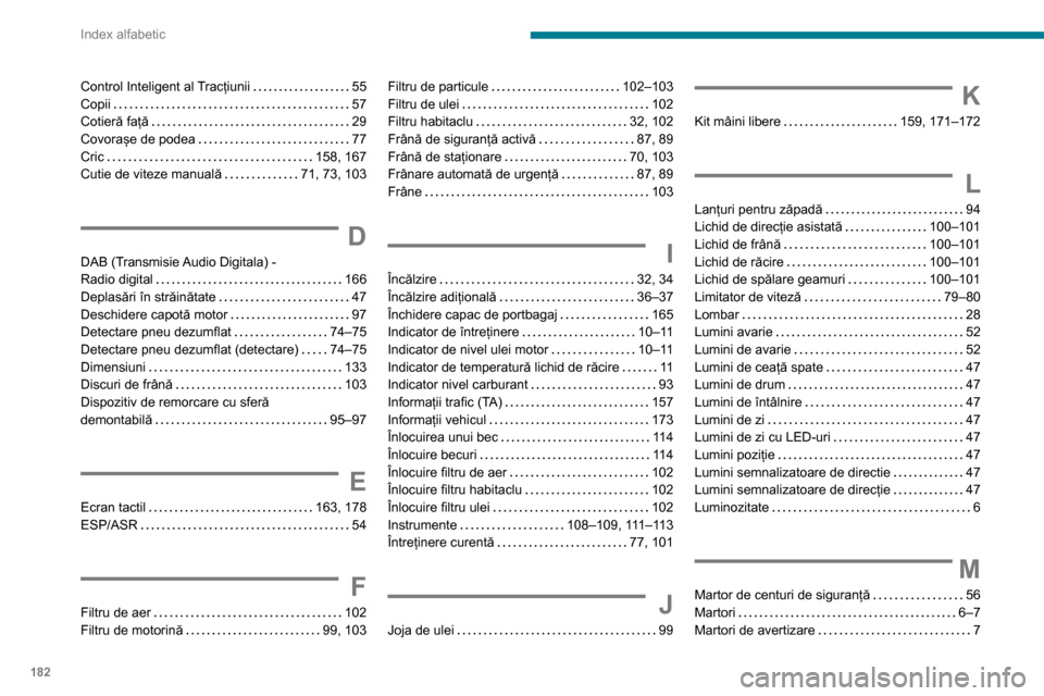 Peugeot Boxer 2020  Manualul de utilizare (in Romanian) 182
Index alfabetic
Control Inteligent al Tracțiunii   55Copii   57Cotieră față   29Covorașe de podea   77Cric   158, 167Cutie de viteze manuală   71, 73, 103
D
DAB (Transmisie Audio Digitala) -