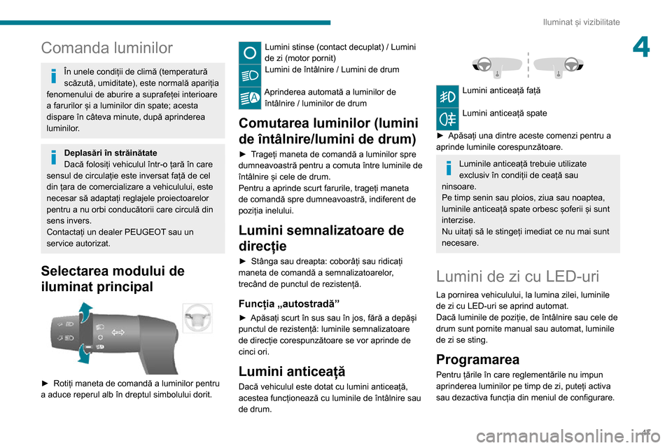 Peugeot Boxer 2020  Manualul de utilizare (in Romanian) 47
Iluminat și vizibilitate
4Comanda luminilor
În unele condiții de climă (temperatură 
scăzută, umiditate), este normală apariția 
fenomenului de aburire a suprafeței interioare 
a farurilo