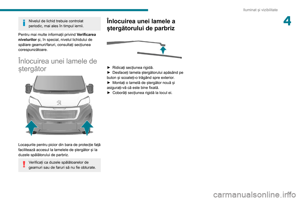 Peugeot Boxer 2020  Manualul de utilizare (in Romanian) 51
Iluminat și vizibilitate
4Nivelul de lichid trebuie controlat 
periodic, mai ales în timpul iernii.
Pentru mai multe informații privind  Verificarea 
nivelurilor  și, în special, nivelul lichi