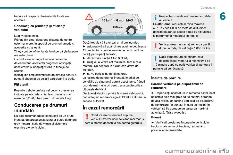 Peugeot Boxer 2020  Manualul de utilizare (in Romanian) 67
Conducere
6trebuie să respecte dimensiunile totale ale 
acestuia.
Conduceţi cu prudenţă şi eficienţă 
vehiculul
Luaţi virajele încet. 
Frânaţi din timp, deoarece distanţa de oprire 
est
