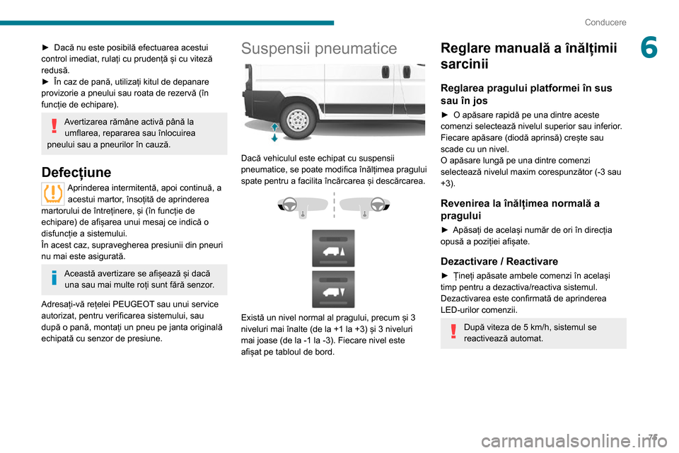 Peugeot Boxer 2020  Manualul de utilizare (in Romanian) 75
Conducere
6► Dacă nu este posibilă efectuarea acestui control imediat, rulați cu prudență și cu viteză 
redusă.
► În caz de pană, utilizați kitul de depanare provizorie a pneului sau