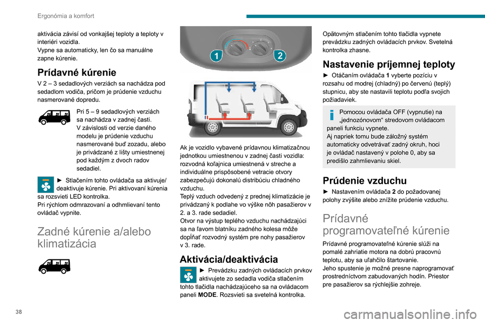 Peugeot Boxer 2020 Užívateľská príručka (in Slovak) 38
Ergonómia a komfort
aktivácia závisí od vonkajšej teploty a teploty v
interiéri vozidla.
Vypne sa automaticky, len čo sa manuálne
zapne kúrenie.
Prídavné kúrenie
V 2 – 3 sedadlovýc Peugeot Boxer 2020 Užívateľská príručka (in Slovak) 38
Ergonómia a komfort
aktivácia závisí od vonkajšej teploty a teploty v
interiéri vozidla.
Vypne sa automaticky, len čo sa manuálne
zapne kúrenie.
Prídavné kúrenie
V 2 – 3 sedadlovýc