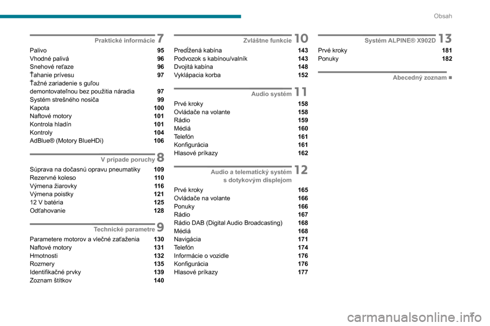 Peugeot Boxer 2020  Užívateľská príručka (in Slovak) 3
Obsah
 7Praktické informácie
Palivo  95
Vhodné palivá  96
Snehové reťaze  96
Ťahanie prívesu  97
Ťažné zariadenie s guľou   
demontovateľnou bez použitia náradia 
 97
Systém strešn�