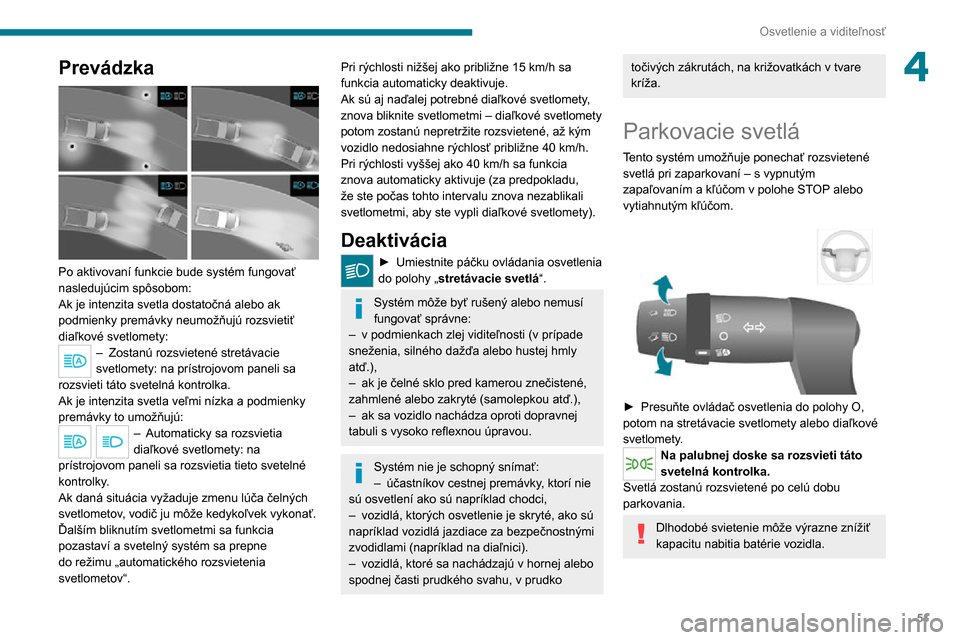 Peugeot Boxer 2020  Užívateľská príručka (in Slovak) 51
Osvetlenie a viditeľnosť
4Prevádzka 
 
Po aktivovaní funkcie bude systém fungovať 
nasledujúcim spôsobom:
Ak je intenzita svetla dostatočná alebo ak 
podmienky premávky neumožňujú roz