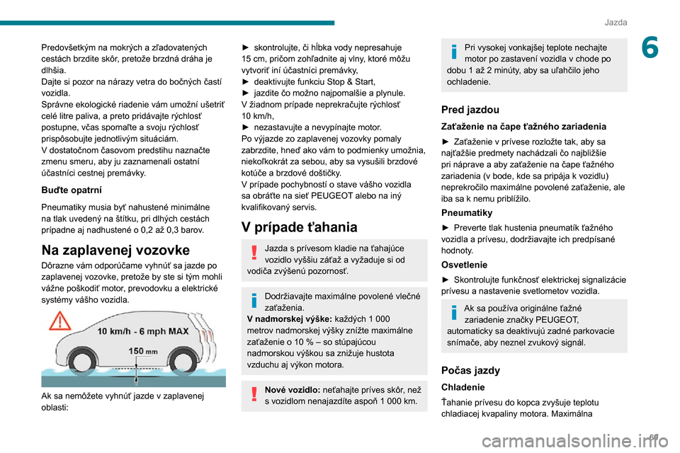 Peugeot Boxer 2020 Užívateľská príručka (in Slovak) 69
Jazda
6Predovšetkým na mokrých a zľadovatených
cestách brzdite skôr, pretože brzdná dráha je
dlhšia.
Dajte si pozor na nárazy vetra do bočných častí
vozidla.
Správne ekologick Peugeot Boxer 2020 Užívateľská príručka (in Slovak) 69
Jazda
6Predovšetkým na mokrých a zľadovatených
cestách brzdite skôr, pretože brzdná dráha je
dlhšia.
Dajte si pozor na nárazy vetra do bočných častí
vozidla.
Správne ekologick