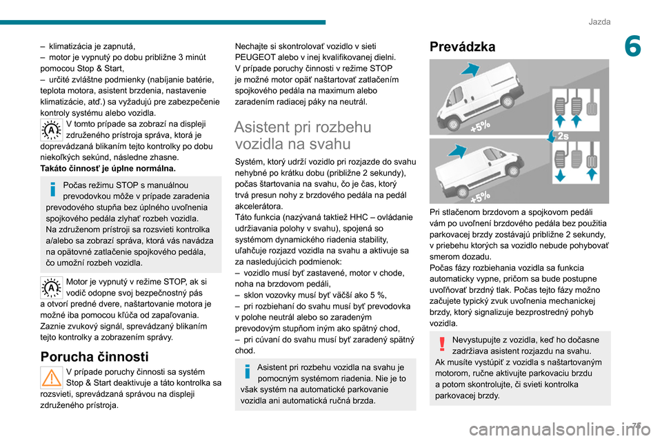 Peugeot Boxer 2020 Užívateľská príručka (in Slovak) 75
Jazda
6– klimatizácia je zapnutá,– motor je vypnutý po dobu približne 3 minút pomocou Stop & Start,– určité zvláštne podmienky (nabíjanie batérie, teplota motora, asistent brzdeni Peugeot Boxer 2020 Užívateľská príručka (in Slovak) 75
Jazda
6– klimatizácia je zapnutá,– motor je vypnutý po dobu približne 3 minút pomocou Stop & Start,– určité zvláštne podmienky (nabíjanie batérie, teplota motora, asistent brzdeni