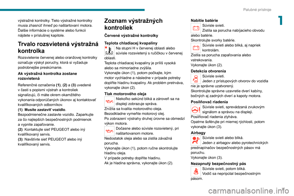 Peugeot Boxer 2020  Užívateľská príručka (in Slovak) 7
Palubné prístroje
1výstražné kontrolky. Tieto výstražné kontrolky 
musia zhasnúť ihneď po naštartovaní motora.
Ďalšie informácie o systéme alebo funkcii 
nájdete v príslušnej kap