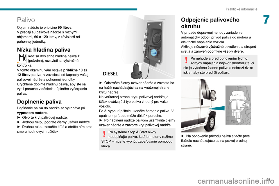 Peugeot Boxer 2020 Užívateľská príručka (in Slovak) 95
Praktické informácie
7Palivo
Objem nádrže je približne 90 litrov.V predaji sú palivové nádrže s rôznymi objemami, 60 a 120 litrov, v závislosti od pohonnej jednotky.
Nízka hladina paliv Peugeot Boxer 2020 Užívateľská príručka (in Slovak) 95
Praktické informácie
7Palivo
Objem nádrže je približne 90 litrov.V predaji sú palivové nádrže s rôznymi objemami, 60 a 120 litrov, v závislosti od pohonnej jednotky.
Nízka hladina paliv