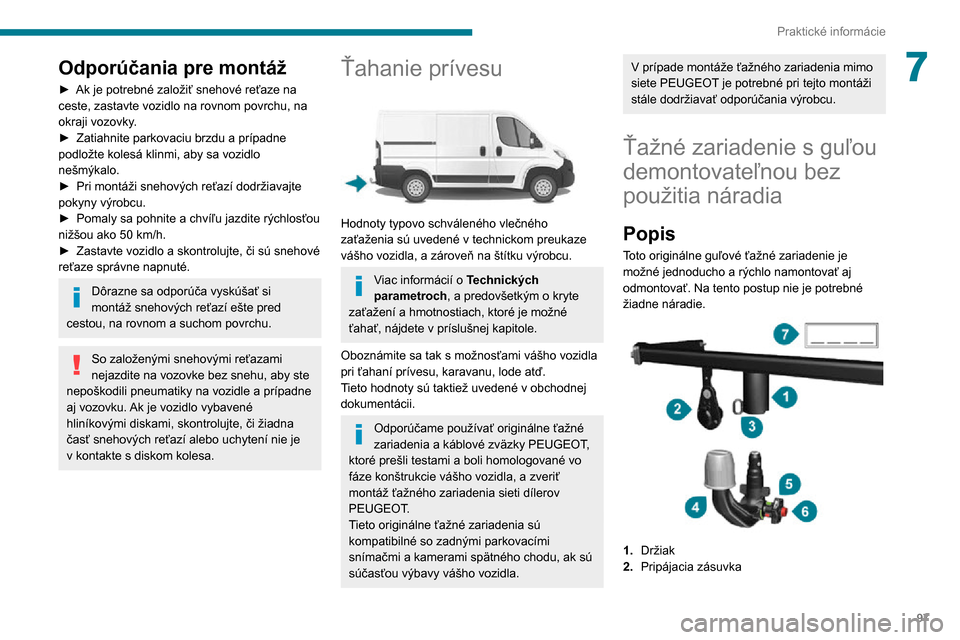 Peugeot Boxer 2020 Užívateľská príručka (in Slovak) 97
Praktické informácie
7Odporúčania pre montáž
► Ak je potrebné založiť snehové reťaze na ceste, zastavte vozidlo na rovnom povrchu, na
okraji vozovky.
► Zatiahnite parkovaciu brzdu a Peugeot Boxer 2020 Užívateľská príručka (in Slovak) 97
Praktické informácie
7Odporúčania pre montáž
► Ak je potrebné založiť snehové reťaze na ceste, zastavte vozidlo na rovnom povrchu, na
okraji vozovky.
► Zatiahnite parkovaciu brzdu a