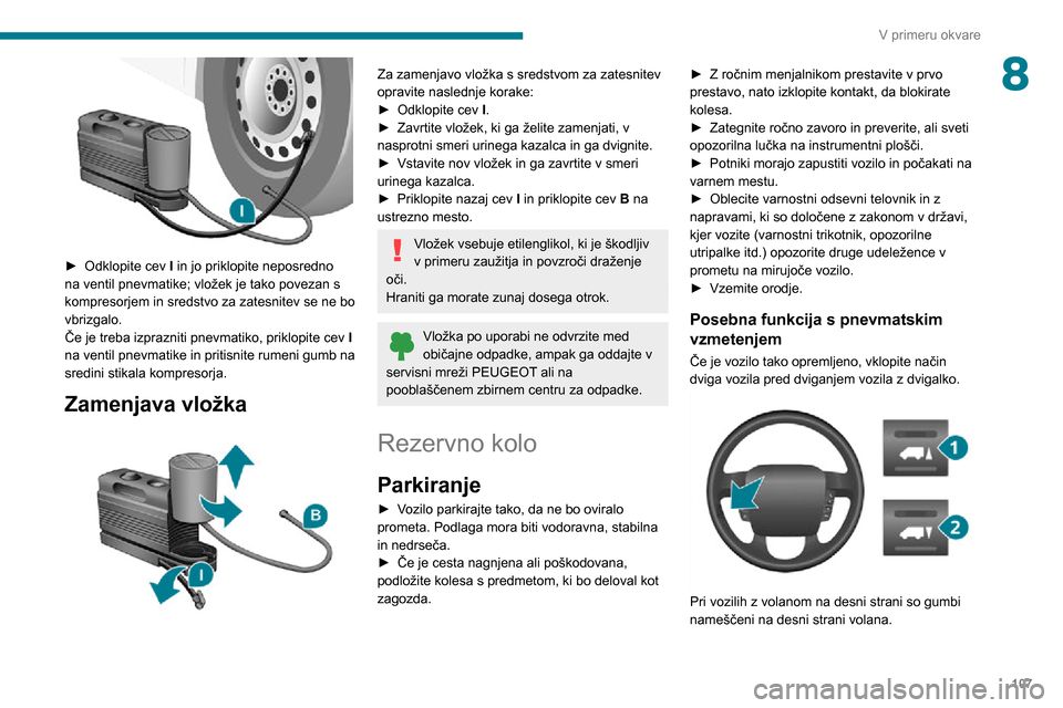 Peugeot Boxer 2020  Priročnik za lastnika (in Slovenian) 107
V primeru okvare
8
 
► Odklopite cev I in jo priklopite neposredno 
na ventil pnevmatike; vložek je tako povezan s 
kompresorjem in sredstvo za zatesnitev se ne bo 
vbrizgalo.
Če je treba izpr