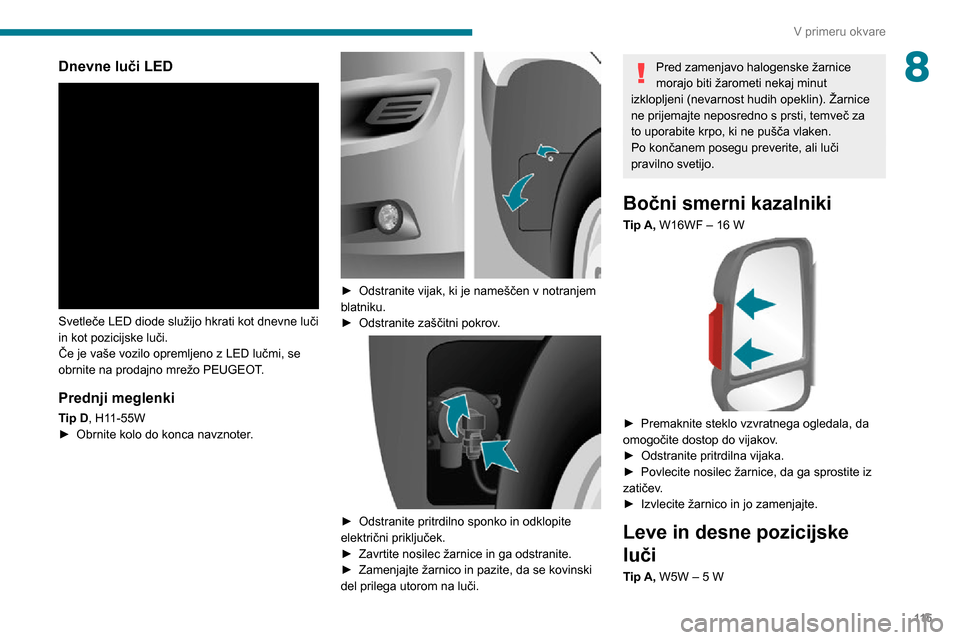 Peugeot Boxer 2020  Priročnik za lastnika (in Slovenian) 11 5
V primeru okvare
8Dnevne luči LED 
 
Svetleče LED diode služijo hkrati kot dnevne luči 
in kot pozicijske luči.
Če je vaše vozilo opremljeno z LED lučmi, se 
obrnite na prodajno mrežo PE