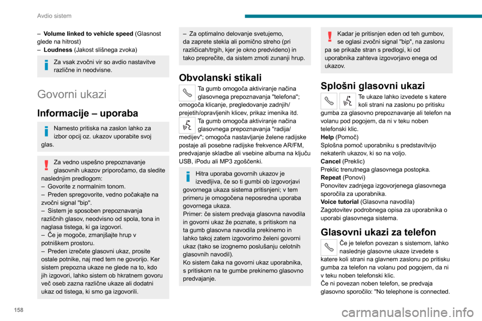 Peugeot Boxer 2020  Priročnik za lastnika (in Slovenian) 158
Avdio sistem
– Volume linked to vehicle speed (Glasnost 
glede na hitrost)
– Loudness  (Jakost slišnega zvoka)
Za vsak zvočni vir so avdio nastavitve 
različne in neodvisne.
Govorni ukazi
I