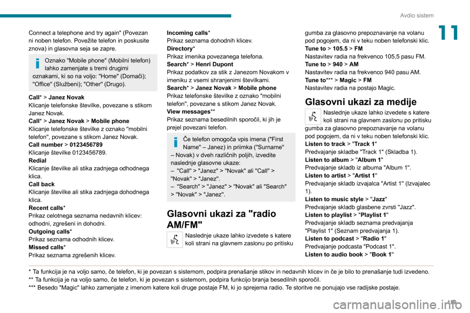 Peugeot Boxer 2020  Priročnik za lastnika (in Slovenian) 159
Avdio sistem
11Connect a telephone and try again" (Povezan 
ni noben telefon. Povežite telefon in poskusite 
znova) in glasovna seja se zapre.
Oznako "Mobile phone" (Mobilni telefon) 
lahko zamen