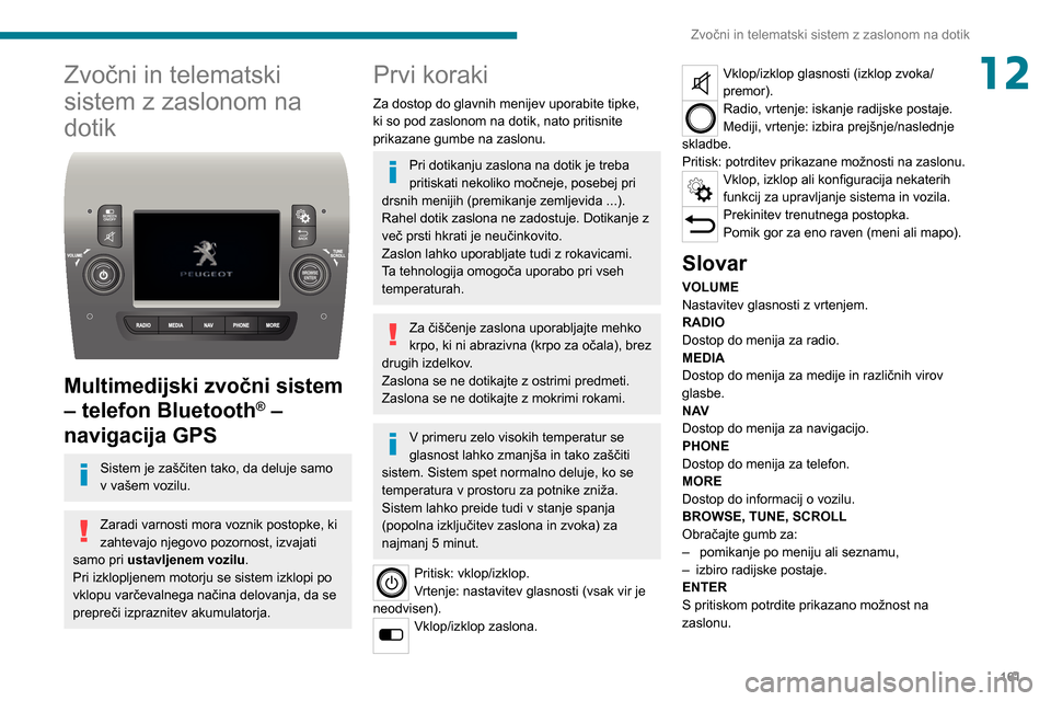 Peugeot Boxer 2020  Priročnik za lastnika (in Slovenian) 161
Zvočni in telematski sistem z zaslonom na dotik
12Zvočni in telematski 
sistem z zaslonom na 
dotik
 
 
Multimedijski zvočni sistem 
– telefon Bluetooth
® – 
navigacija GPS
Sistem je zaš