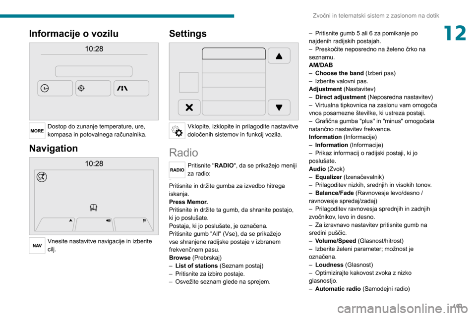 Peugeot Boxer 2020  Priročnik za lastnika (in Slovenian) 163
Zvočni in telematski sistem z zaslonom na dotik
12Informacije o vozilu 
 
Dostop do zunanje temperature, ure, 
kompasa in potovalnega računalnika.
Navigation 
 
Vnesite nastavitve navigacije in 