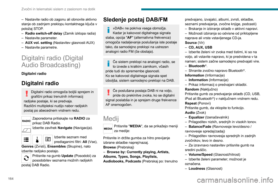 Peugeot Boxer 2020  Priročnik za lastnika (in Slovenian) 164
Zvočni in telematski sistem z zaslonom na dotik
– Optimizirajte kakovost zvoka z nizko glasnostjo.– Automatic radio (Samodejni radio)– Nastavite radio ob zagonu ali obnovite aktivno stanje 