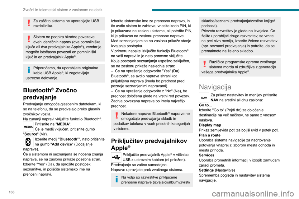 Peugeot Boxer 2020  Priročnik za lastnika (in Slovenian) 166
Zvočni in telematski sistem z zaslonom na dotik
Za zaščito sistema ne uporabljajte USB 
razdelilnika.
Sistem ne podpira hkratne povezave 
dveh identičnih naprav (dva pomnilniška 
ključa ali 