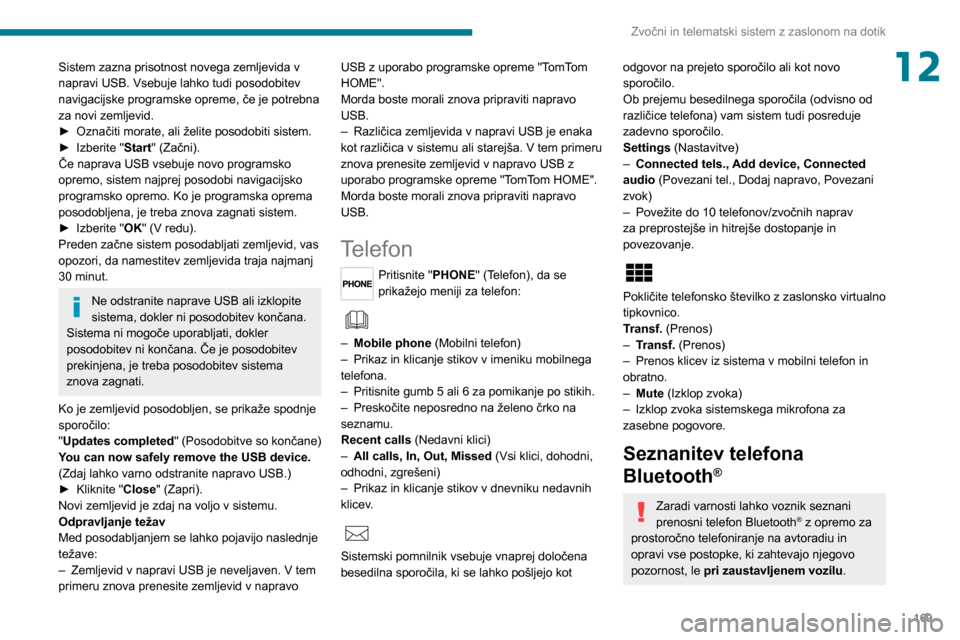 Peugeot Boxer 2020  Priročnik za lastnika (in Slovenian) 169
Zvočni in telematski sistem z zaslonom na dotik
12Sistem zazna prisotnost novega zemljevida v 
napravi USB. Vsebuje lahko tudi posodobitev 
navigacijske programske opreme, če je potrebna 
za nov