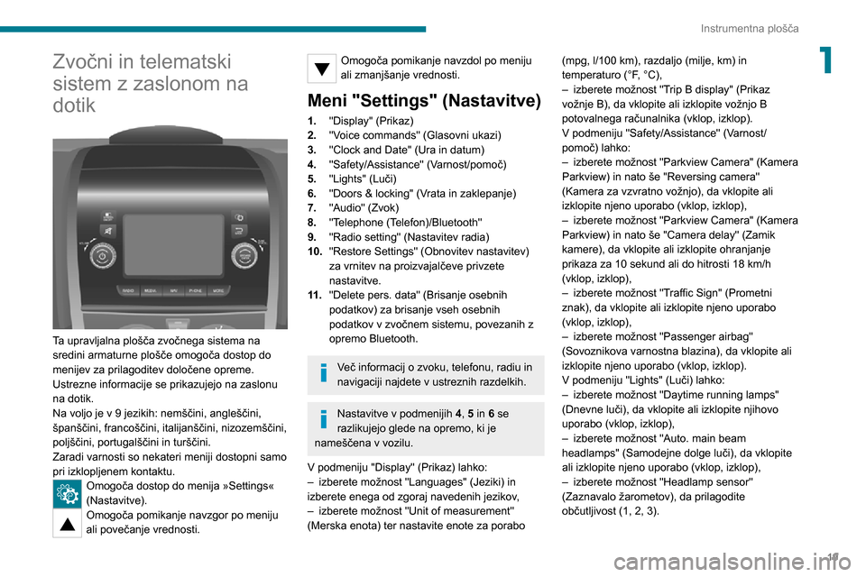 Peugeot Boxer 2020  Priročnik za lastnika (in Slovenian) 19
Instrumentna plošča
1Zvočni in telematski 
sistem z zaslonom na 
dotik
 
 
Ta upravljalna plošča zvočnega sistema na 
sredini armaturne plošče omogoča dostop do 
menijev za prilagoditev do