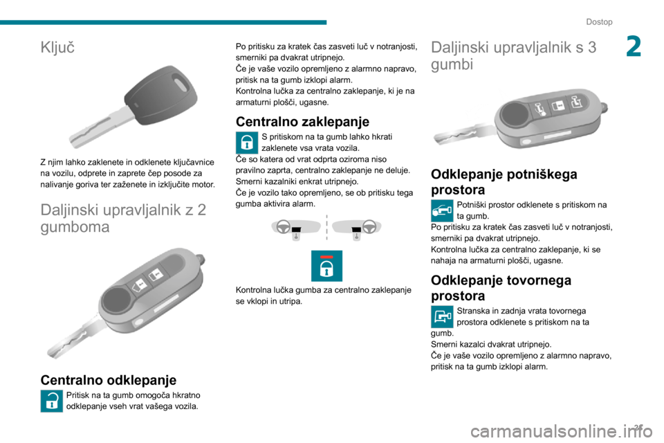 Peugeot Boxer 2020  Priročnik za lastnika (in Slovenian) 21
Dostop
2Ključ 
 
Z njim lahko zaklenete in odklenete ključavnice 
na vozilu, odprete in zaprete čep posode za 
nalivanje goriva ter zaženete in izključite motor.
Daljinski upravljalnik z 2 
gu