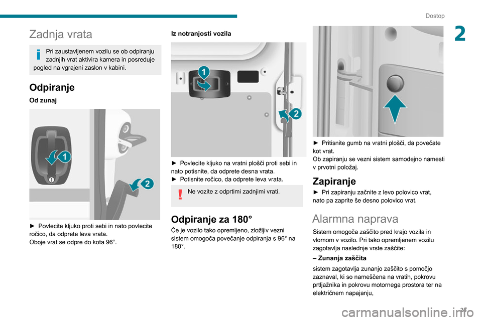 Peugeot Boxer 2020  Priročnik za lastnika (in Slovenian) 25
Dostop
2Zadnja vrata
Pri zaustavljenem vozilu se ob odpiranju 
zadnjih vrat aktivira kamera in posreduje 
pogled na vgrajeni zaslon v kabini.
Odpiranje
Od zunaj 
 
► Povlecite kljuko proti sebi i