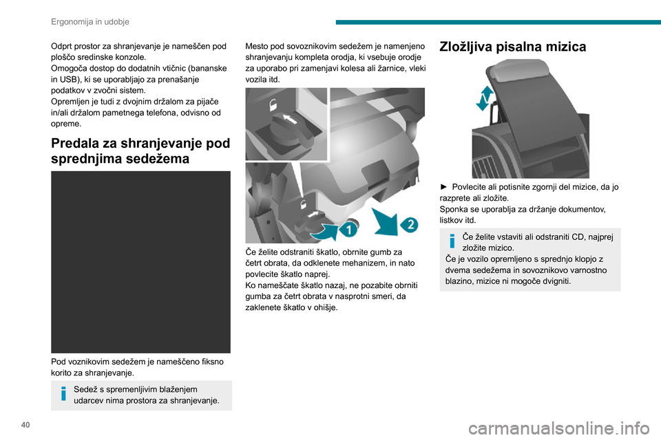 Peugeot Boxer 2020  Priročnik za lastnika (in Slovenian) 40
Ergonomija in udobje
Odprt prostor za shranjevanje je nameščen pod 
ploščo sredinske konzole. 
Omogoča dostop do dodatnih vtičnic (bananske 
in USB), ki se uporabljajo za prenašanje 
podatko
