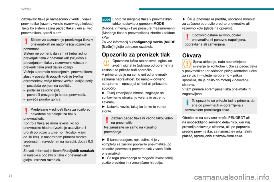 Peugeot Boxer 2020  Priročnik za lastnika (in Slovenian) 74
Vožnja
Zaznavalo tlaka je nameščeno v ventilu vsake 
pnevmatike (razen v ventilu rezervnega kolesa).
Takoj ko sistem zazna padec tlaka v eni ali več 
pnevmatikah, sproži alarm.
Sistem za zazna