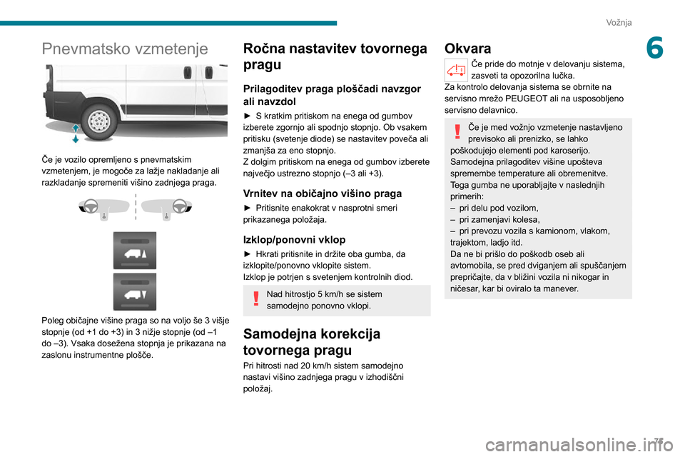 Peugeot Boxer 2020 Priročnik za lastnika (in Slovenian) 75
Vožnja
6Pnevmatsko vzmetenje
Če je vozilo opremljeno s pnevmatskim
vzmetenjem, je mogoče za lažje nakladanje ali
razkladanje spremeniti višino zadnjega praga.
Poleg običajne viši Peugeot Boxer 2020 Priročnik za lastnika (in Slovenian) 75
Vožnja
6Pnevmatsko vzmetenje
Če je vozilo opremljeno s pnevmatskim
vzmetenjem, je mogoče za lažje nakladanje ali
razkladanje spremeniti višino zadnjega praga.
Poleg običajne viši