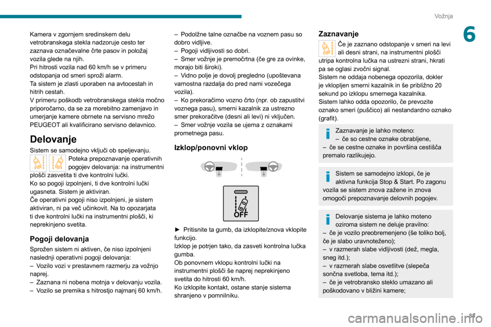 Peugeot Boxer 2020  Priročnik za lastnika (in Slovenian) 83
Vožnja
6Kamera v zgornjem sredinskem delu 
vetrobranskega stekla nadzoruje cesto ter 
zaznava označevalne črte pasov in položaj 
vozila glede na njih.
Pri hitrosti vozila nad 60 km/h se v prime