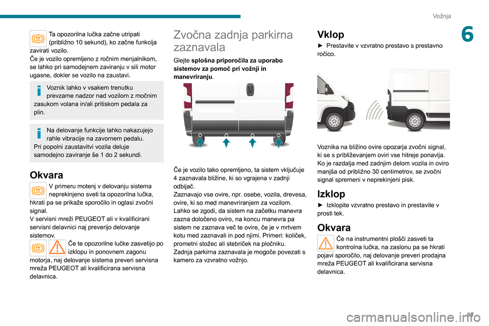 Peugeot Boxer 2020  Priročnik za lastnika (in Slovenian) 89
Vožnja
6Ta opozorilna lučka začne utripati (približno 10 sekund), ko začne funkcija 
zavirati vozilo.
Če je vozilo opremljeno z ročnim menjalnikom, 
se lahko pri samodejnem zaviranju v sili 