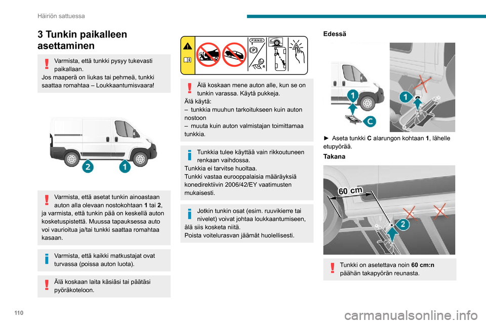 Peugeot Boxer 2020 Omistajan käsikirja (in Finnish) 11 0
Häiriön sattuessa
3 Tunkin paikalleen
asettaminen
Varmista, että tunkki pysyy tukevasti
paikallaan.
Jos maaperä on liukas tai pehmeä, tunkki
saattaa romahtaa – Loukkaantumisvaara!
V Peugeot Boxer 2020 Omistajan käsikirja (in Finnish) 11 0
Häiriön sattuessa
3 Tunkin paikalleen
asettaminen
Varmista, että tunkki pysyy tukevasti
paikallaan.
Jos maaperä on liukas tai pehmeä, tunkki
saattaa romahtaa – Loukkaantumisvaara!
V