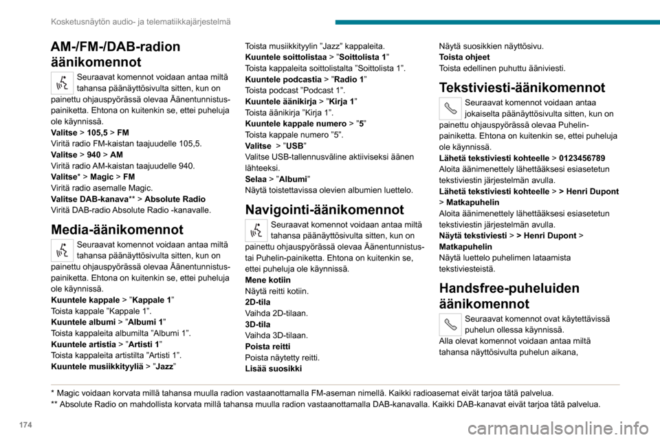 Peugeot Boxer 2020 Omistajan käsikirja (in Finnish) 174
Kosketusnäytön audio- ja telematiikkajärjestelmä
AM-/FM-/DAB-radion äänikomennot
Seuraavat komennot voidaan antaa miltä
tahansa päänäyttösivulta sitten, kun on
painettu ohjauspyöräs Peugeot Boxer 2020 Omistajan käsikirja (in Finnish) 174
Kosketusnäytön audio- ja telematiikkajärjestelmä
AM-/FM-/DAB-radion äänikomennot
Seuraavat komennot voidaan antaa miltä
tahansa päänäyttösivulta sitten, kun on
painettu ohjauspyöräs