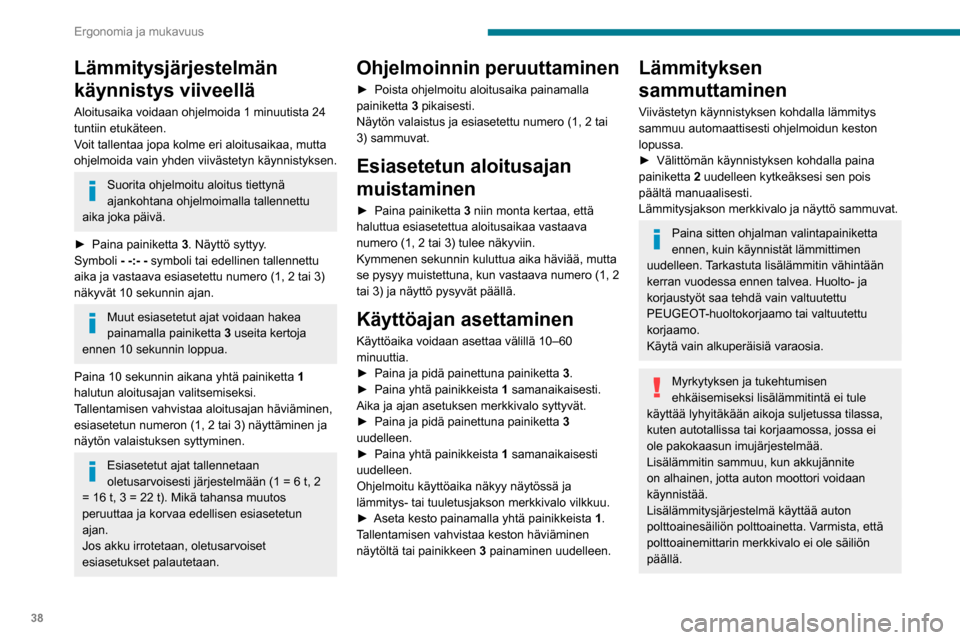 Peugeot Boxer 2020  Omistajan käsikirja (in Finnish) 38
Ergonomia ja mukavuus
Lämmitysjärjestelmän 
käynnistys viiveellä
Aloitusaika voidaan ohjelmoida 1 minuutista 24 
tuntiin etukäteen.
Voit tallentaa jopa kolme eri aloitusaikaa, mutta 
ohjelmoi