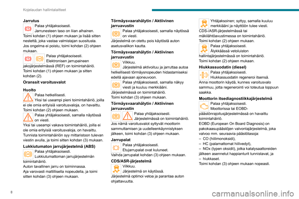Peugeot Boxer 2020  Omistajan käsikirja (in Finnish) 8
Kojelaudan hallintalaitteet
JarrutusPalaa yhtäjaksoisesti.
Jarrunesteen taso on liian alhainen.
Toimi kohdan (1) ohjeen mukaan ja lisää sitten 
nestettä, joka vastaa valmistajan suositusta. 
Jos