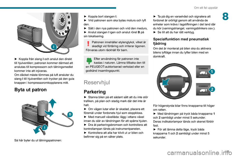 Peugeot Boxer 2020 Ägarmanual (in Swedish) 105
Om ett fel uppstår
8
► Koppla från slang I och anslut den direkt
till hjulventilen; patronen kommer därmed att
anslutas till kompressorn och tätningsmedlet
kommer inte att injiceras.
Om Peugeot Boxer 2020 Ägarmanual (in Swedish) 105
Om ett fel uppstår
8
► Koppla från slang I och anslut den direkt
till hjulventilen; patronen kommer därmed att
anslutas till kompressorn och tätningsmedlet
kommer inte att injiceras.
Om