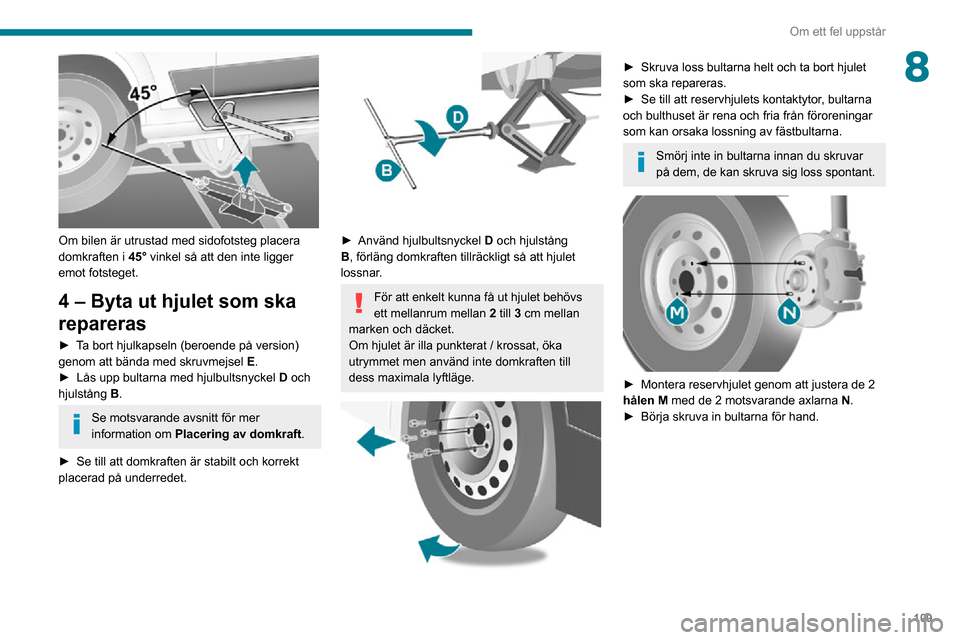 Peugeot Boxer 2020 Ägarmanual (in Swedish) 109
Om ett fel uppstår
8
Om bilen är utrustad med sidofotsteg placera
domkraften i 45° vinkel så att den inte ligger
emot fotsteget.
4 – Byta ut hjulet som ska
repareras
► Ta bort hjulkap Peugeot Boxer 2020 Ägarmanual (in Swedish) 109
Om ett fel uppstår
8
Om bilen är utrustad med sidofotsteg placera
domkraften i 45° vinkel så att den inte ligger
emot fotsteget.
4 – Byta ut hjulet som ska
repareras
► Ta bort hjulkap