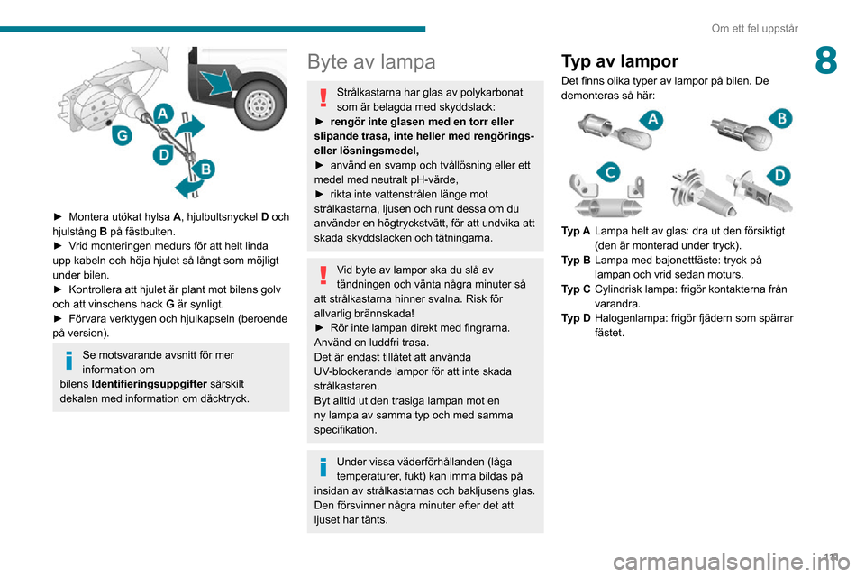 Peugeot Boxer 2020 Ägarmanual (in Swedish) 111
Om ett fel uppstår
8
► Montera utökat hylsa A, hjulbultsnyckel D och
hjulstång B på fästbulten.
► Vrid monteringen medurs för att helt linda upp kabeln och höja hjulet så långt so Peugeot Boxer 2020 Ägarmanual (in Swedish) 111
Om ett fel uppstår
8
► Montera utökat hylsa A, hjulbultsnyckel D och
hjulstång B på fästbulten.
► Vrid monteringen medurs för att helt linda upp kabeln och höja hjulet så långt so