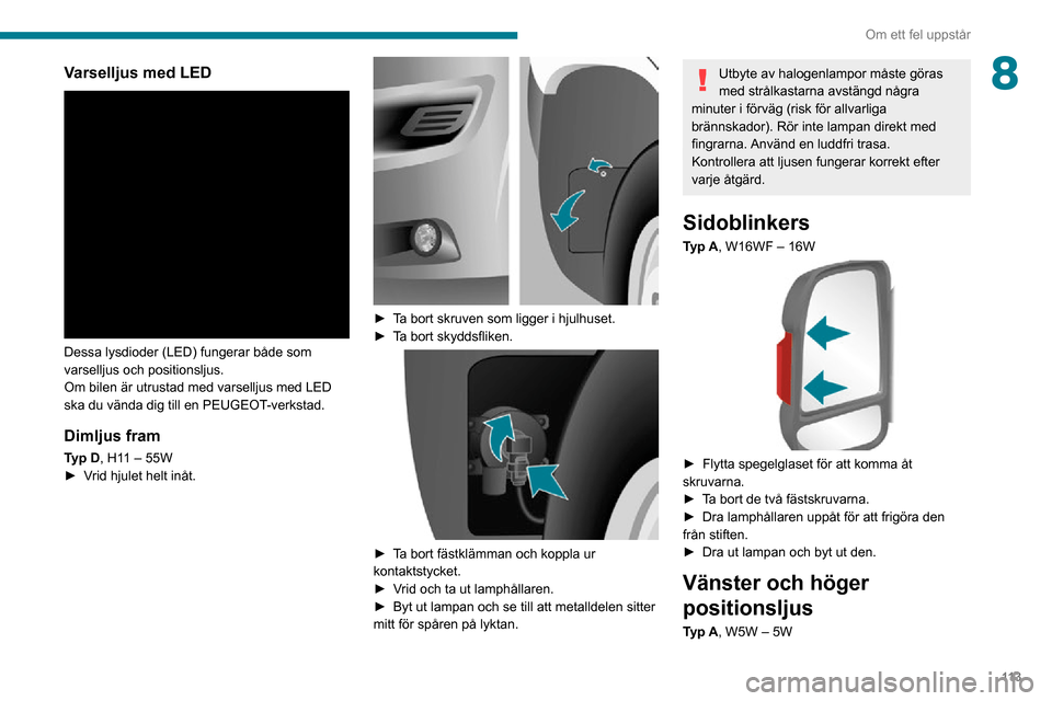 Peugeot Boxer 2020 Ägarmanual (in Swedish) 11 3
Om ett fel uppstår
8Varselljus med LED
Dessa lysdioder (LED) fungerar både som
varselljus och positionsljus.
Om bilen är utrustad med varselljus med LED
ska du vända dig till en PEUGEOT- Peugeot Boxer 2020 Ägarmanual (in Swedish) 11 3
Om ett fel uppstår
8Varselljus med LED
Dessa lysdioder (LED) fungerar både som
varselljus och positionsljus.
Om bilen är utrustad med varselljus med LED
ska du vända dig till en PEUGEOT-