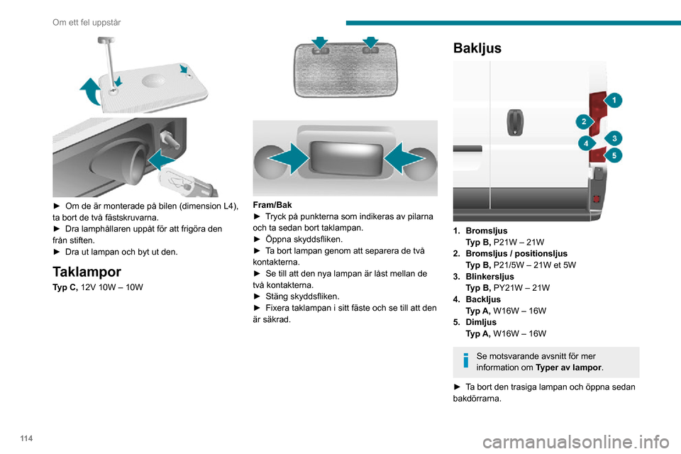 Peugeot Boxer 2020 Ägarmanual (in Swedish) 11 4
Om ett fel uppstår
► Om de är monterade på bilen (dimension L4), ta bort de två fästskruvarna.► Dra lamphållaren uppåt för att frigöra den från stiften.► Dra ut lampan och byt u Peugeot Boxer 2020 Ägarmanual (in Swedish) 11 4
Om ett fel uppstår
► Om de är monterade på bilen (dimension L4), ta bort de två fästskruvarna.► Dra lamphållaren uppåt för att frigöra den från stiften.► Dra ut lampan och byt u