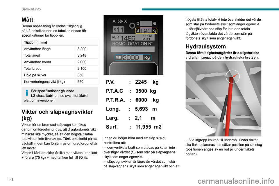 Peugeot Boxer 2020  Ägarmanual (in Swedish) 148
Särskild info
 
– Gör inga ingrepp under ett flak som inte har stöttats upp.– Stäng av strömförsörjningen till aggregatet med hjälp av kretsbrytaren.– Med fordonet stillastående och