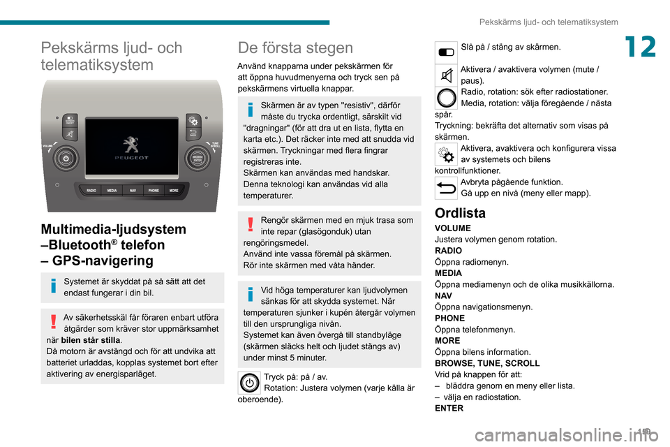 Peugeot Boxer 2020 Ägarmanual (in Swedish) 159
Pekskärms ljud- och telematiksystem
12Pekskärms ljud- och
telematiksystem
Multimedia-ljudsystem
–Bluetooth
® telefon
– GPS-navigering
Systemet är skyddat på så sätt att det
enda Peugeot Boxer 2020 Ägarmanual (in Swedish) 159
Pekskärms ljud- och telematiksystem
12Pekskärms ljud- och
telematiksystem
Multimedia-ljudsystem
–Bluetooth
® telefon
– GPS-navigering
Systemet är skyddat på så sätt att det
enda