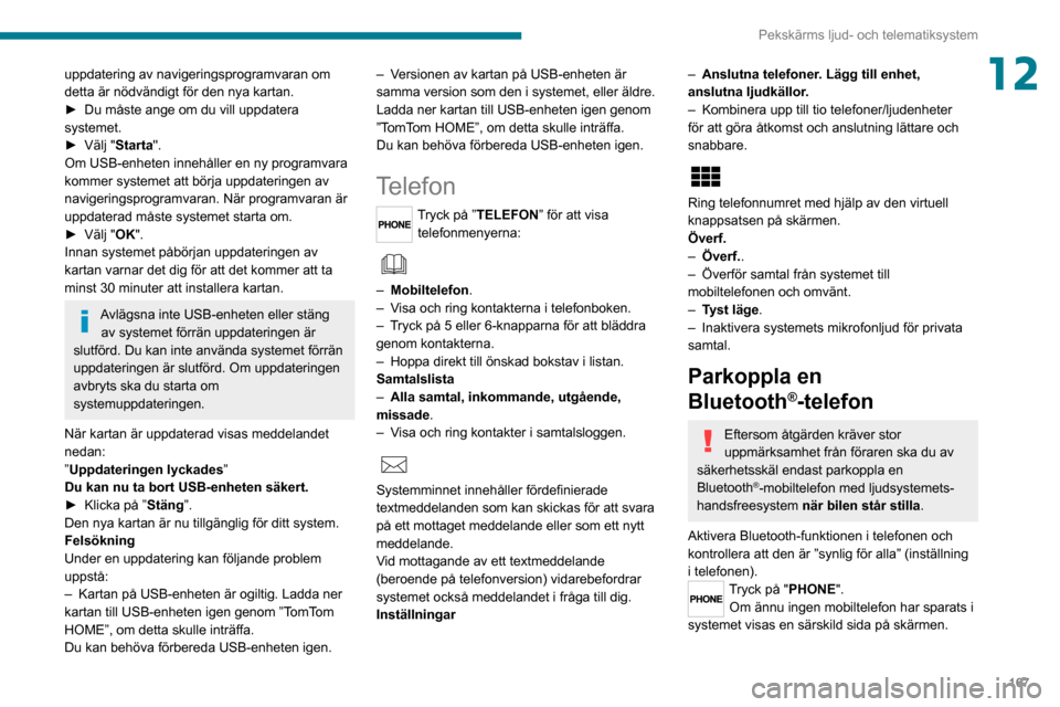 Peugeot Boxer 2020 Ägarmanual (in Swedish) 167
Pekskärms ljud- och telematiksystem
12uppdatering av navigeringsprogramvaran om
detta är nödvändigt för den nya kartan.
► Du måste ange om du vill uppdatera systemet.► Välj "Starta".
O Peugeot Boxer 2020 Ägarmanual (in Swedish) 167
Pekskärms ljud- och telematiksystem
12uppdatering av navigeringsprogramvaran om
detta är nödvändigt för den nya kartan.
► Du måste ange om du vill uppdatera systemet.► Välj "Starta".
O